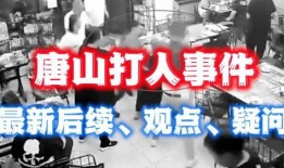 唐山事件最新爆料消息,细节披露，真相再引热议